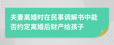 夫妻离婚时在民事调解书中能否约定离婚后财产给孩子