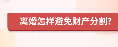 离婚怎样避免财产分割?