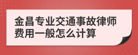 金昌专业交通事故律师费用一般怎么计算