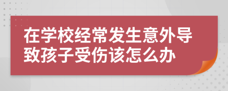 在学校经常发生意外导致孩子受伤该怎么办