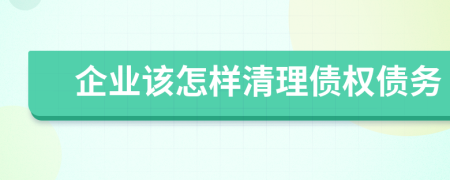 企业该怎样清理债权债务