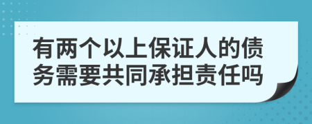有两个以上保证人的债务需要共同承担责任吗