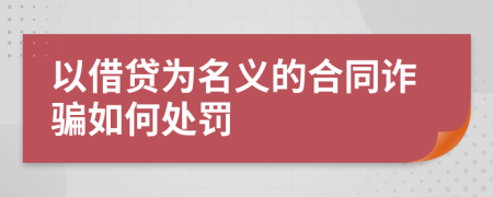 以借贷为名义的合同诈骗如何处罚