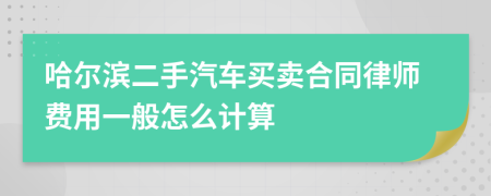 哈尔滨二手汽车买卖合同律师费用一般怎么计算