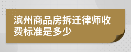 滨州商品房拆迁律师收费标准是多少