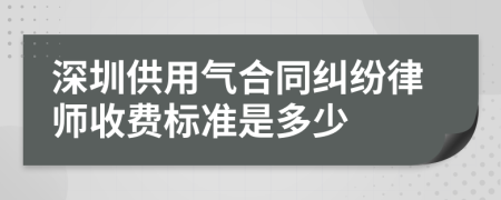 深圳供用气合同纠纷律师收费标准是多少