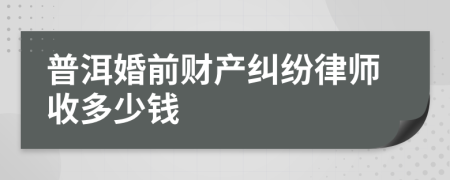 普洱婚前财产纠纷律师收多少钱