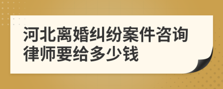 河北离婚纠纷案件咨询律师要给多少钱