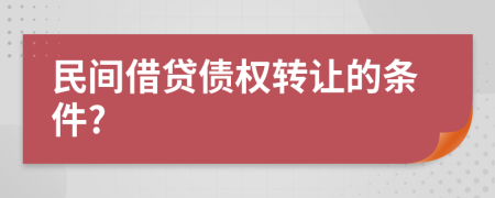 民间借贷债权转让的条件?