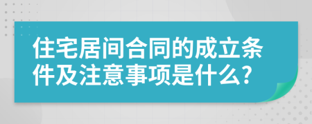 住宅居间合同的成立条件及注意事项是什么?