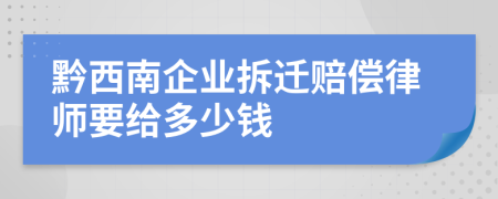黔西南企业拆迁赔偿律师要给多少钱