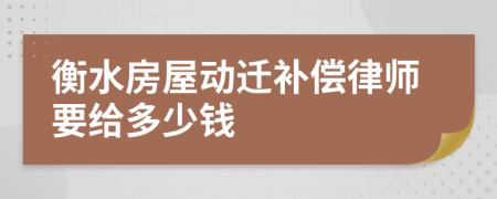 衡水房屋动迁补偿律师要给多少钱