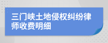 三门峡土地侵权纠纷律师收费明细