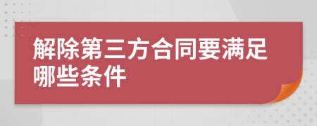 解除第三方合同要满足哪些条件