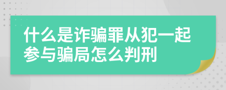 什么是诈骗罪从犯一起参与骗局怎么判刑