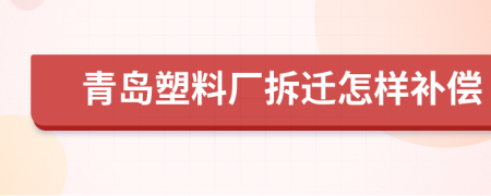 青岛塑料厂拆迁怎样补偿