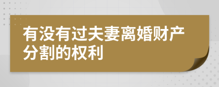 有没有过夫妻离婚财产分割的权利