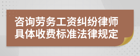 咨询劳务工资纠纷律师具体收费标准法律规定
