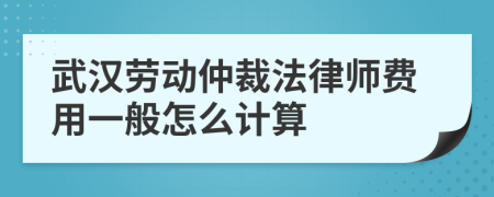 武汉劳动仲裁法律师费用一般怎么计算