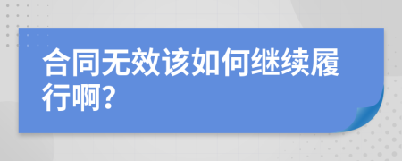 合同无效该如何继续履行啊？
