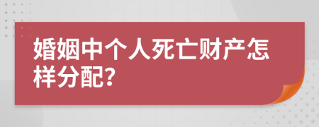 婚姻中个人死亡财产怎样分配？