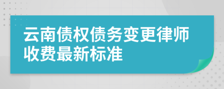 云南债权债务变更律师收费最新标准