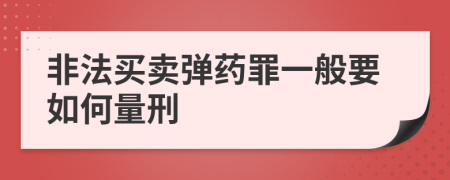 非法买卖弹药罪一般要如何量刑