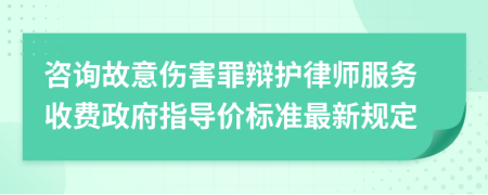 咨询故意伤害罪辩护律师服务收费政府指导价标准最新规定