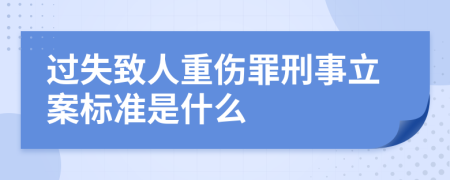 过失致人重伤罪刑事立案标准是什么