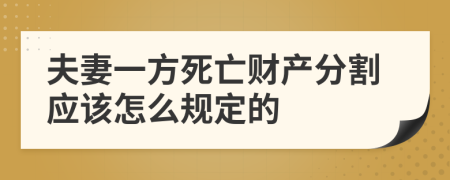 夫妻一方死亡财产分割应该怎么规定的