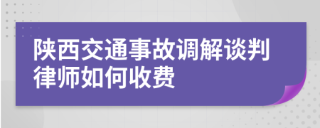 陕西交通事故调解谈判律师如何收费