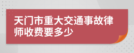天门市重大交通事故律师收费要多少