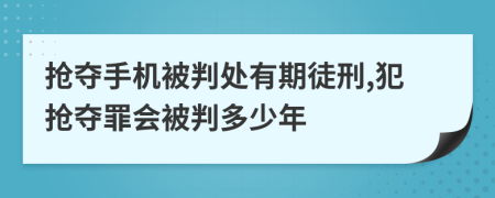 抢夺手机被判处有期徒刑,犯抢夺罪会被判多少年