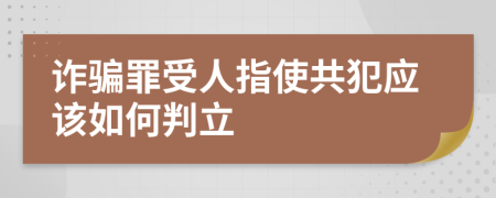 诈骗罪受人指使共犯应该如何判立