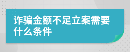 诈骗金额不足立案需要什么条件