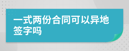 一式两份合同可以异地签字吗