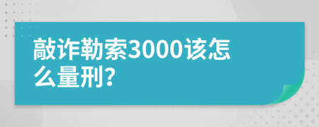 敲诈勒索3000该怎么量刑？