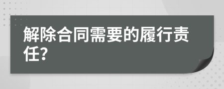 解除合同需要的履行责任？