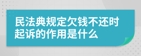 民法典规定欠钱不还时起诉的作用是什么