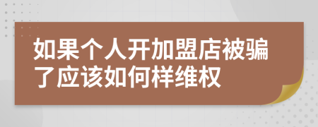 如果个人开加盟店被骗了应该如何样维权