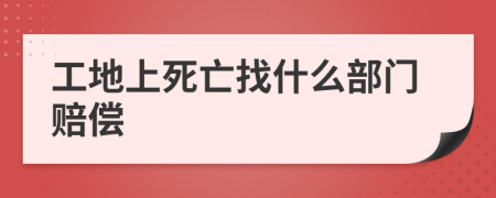 工地上死亡找什么部门赔偿