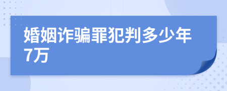 婚姻诈骗罪犯判多少年7万