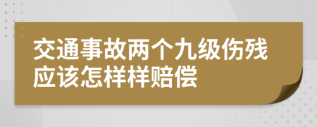 交通事故两个九级伤残应该怎样样赔偿