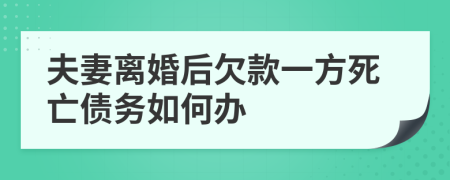 夫妻离婚后欠款一方死亡债务如何办