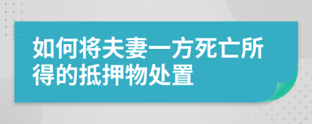 如何将夫妻一方死亡所得的抵押物处置