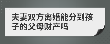 夫妻双方离婚能分到孩子的父母财产吗