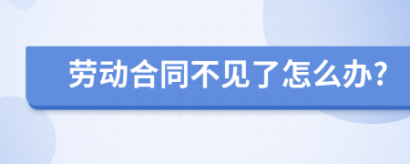 劳动合同不见了怎么办?