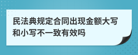 民法典规定合同出现金额大写和小写不一致有效吗