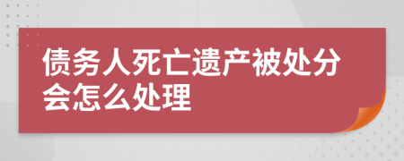 债务人死亡遗产被处分会怎么处理