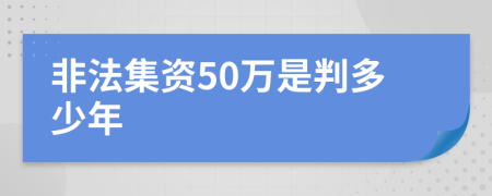 非法集资50万是判多少年